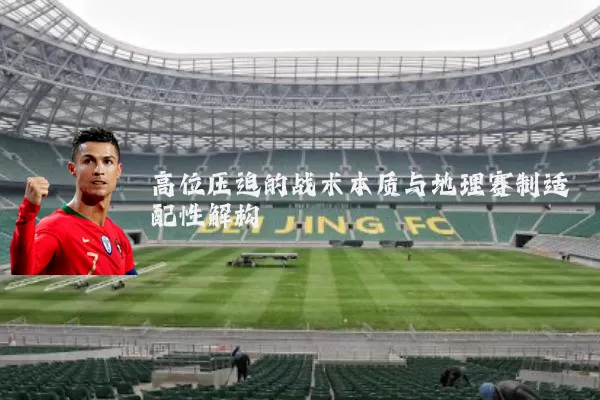 高位压迫的战术本质与地理赛制适配性解构
