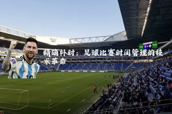 精确补时：足球比赛时间管理的技术革命