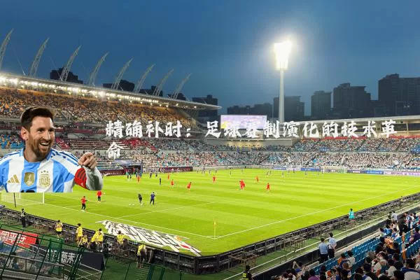 精确补时:足球赛制演化的技术革命