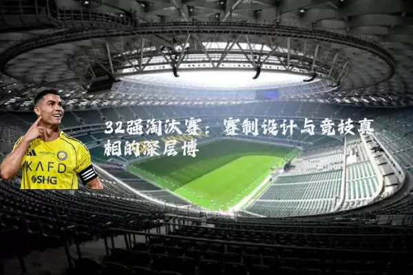 32强淘汰赛：赛制设计与竞技真相的深层博弈