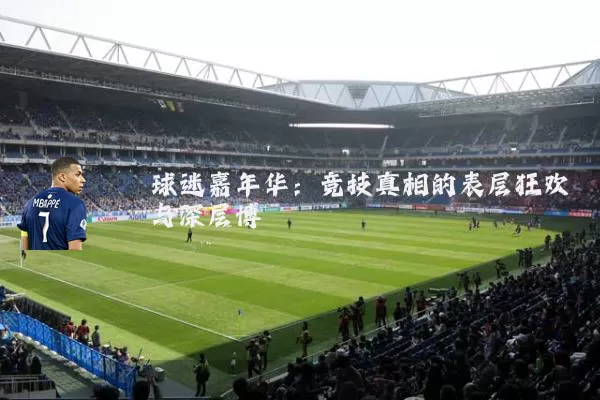 球迷嘉年华:竞技真相的表层狂欢与深层博弈