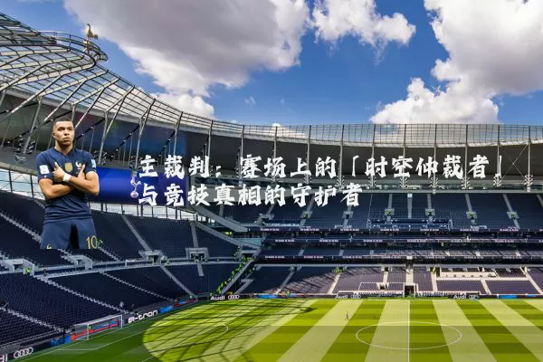主裁判：赛场上的「时空仲裁者」与竞技真相的守护者