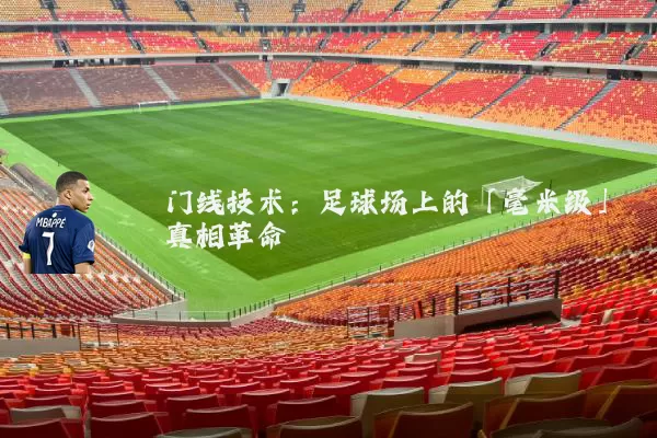 门线技术:足球场上的「毫米级」真相革命