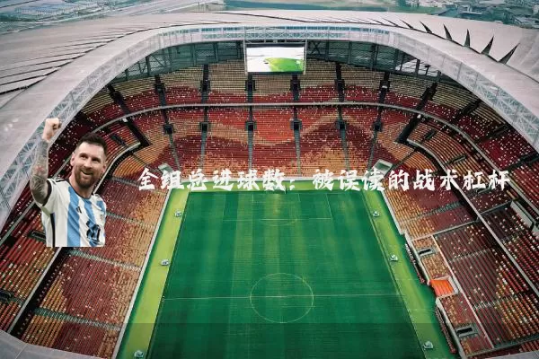全组总进球数：被误读的战术杠杆
